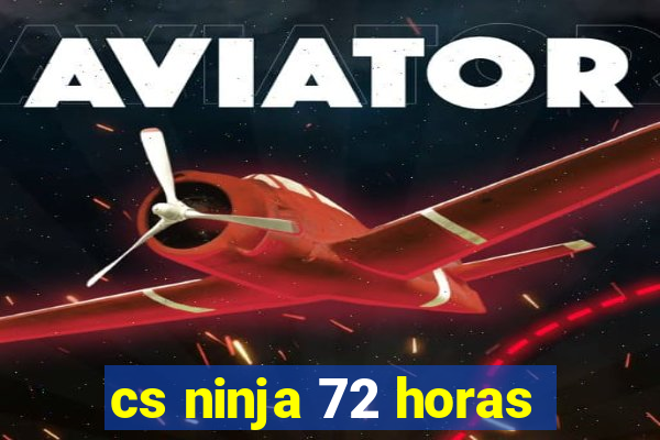 cs ninja 72 horas